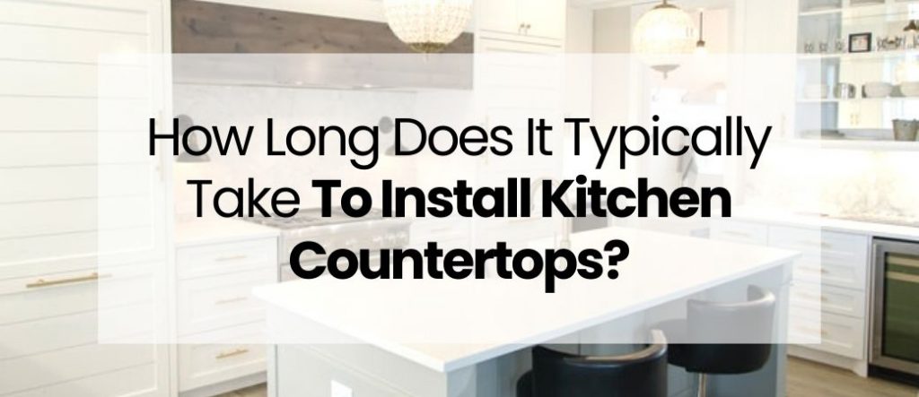 How Long Does It Typically Take To Install Kitchen Countertops